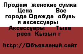 Продам  женские сумки › Цена ­ 1 000 - Все города Одежда, обувь и аксессуары » Аксессуары   . Тыва респ.,Кызыл г.